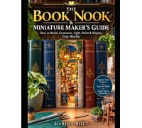 THE BOOK NOOK & MINIATURE MAKER'S GUIDE: How to Build, Customize, Light, Paint & Display Tiny Worlds