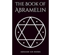 The Book of Abramelin: The Definitive Grimoire of Sacred Magic - A Masterwork of Occult Knowledge, Restored and Revealed