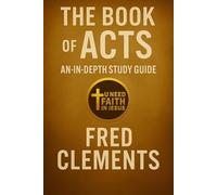 The Book of Acts: An In-Depth Study Guide: A Verse-by-Verse Pentecostal Commentary for the Modern Disciple by Brother Fred Clements