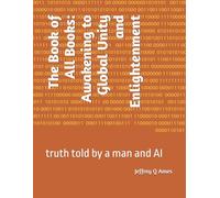 The Book of All Books: Awakening to Global Unity and Enlightenment: truth told by a man and AI