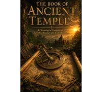 The Book of Ancient Temples: A Journey Through Sacred Architecture, Ancient Sanctuaries, Monumental Temples, Spiritual Traditions, and World Heritage