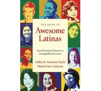 The Book of Awesome Latinas: Inspiring Stories and Bios of Hispanic and Latin Women Throughout History