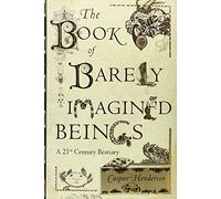 The Book of Barely Imagined Beings: A 21st Century Bestiary