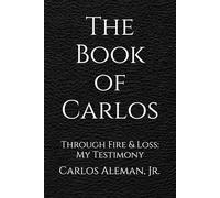 The Book of Carlos: Through Fire & Loss: My Testimony