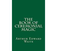 The Book of Ceremonial Magic (A Timeless Classic): By Arthur Edward Waite