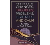 The Book of Changes, Troubles, Problems, Lightness, and Calm: The I Ching as Oracle and Teacher