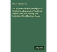 The Book of Christmas; Descriptive of the Customs, Ceremonies, Traditions, Superstitions, Fun, Feeling, and Festivities of the Christmas Season