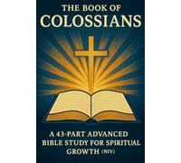 The Book of Colossians: A 43-Part Advanced Bible Study for Spiritual Growth, Faith, and Christian Discipleship (NIV, New Testament Study Guide)