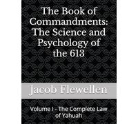 The Book of Commandments - The Science and Psychology of the 613: Volume I - The Complete Law of Yahuah