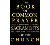 The Book of Common Prayer and Administration of the Sacraments, and other Rites and Ceremonies of the Church, According to the Use of The Church of ... Together with the Psalter or Psalms of David