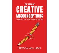 The Book of Creative Misconceptions: 21 Lies That Keep Artists Broke