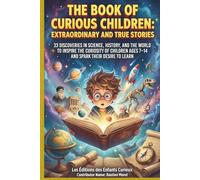 The Book of Curious Children: Extraordinary and True Stories: 33 Discoveries in Science, History, and the World to Inspire the Curiosity of Children Ages 7-14 and Spark Their Desire to Learn