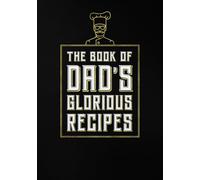The Book of Dad’s Glorious Recipes: Blank Recipe Notebook To Write In And Record All Your Favorite Meals