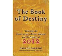 The Book of Destiny: Unlocking the Secrets of the Ancient Mayans and the Prophecy of 2012