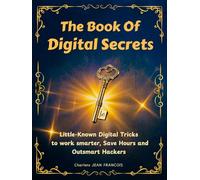 The Book of Digital Secrets: Little-known Digital Tricks to work smarter, Save Hours and Outsmart Hackers
