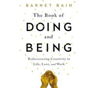 The Book of Doing and Being: Rediscovering Creativity in Life, Love, and Work