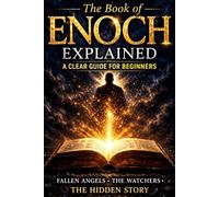 The Book of Enoch Explained: A Clear Guide for Beginners: Fallen Angels, the Watchers, and the Hidden Meaning of the Ancient Text