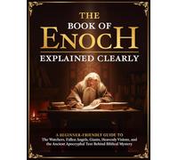 The Book of Enoch Explained Clearly: A Beginner-Friendly Guide to the Watchers, Fallen Angels, Giants, Heavenly Visions, and the Ancient Apocryphal Text Behind Biblical Mystery