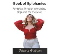 The Book of Epiphanies: Foreplay Through Wordplay, Orgasms for the Mind