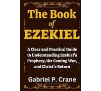 The Book of EZEKIEL: A Clear and Practical Guide to Understanding Ezekiel’s Prophecy, the Coming War, and Christ’s Return