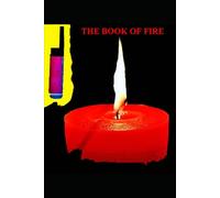 THE BOOK OF FIRE: How Fire Shaped Humanity - From the First Spark to the Fire That Built Civilization