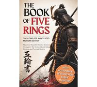 The Book of Five Rings - The Complete Annotated Modern Edition: Miyamoto Musashi's Timeless Strategy Rewritten for Business, Leadership, and Life - With Actionable Lessons for Every Chapter