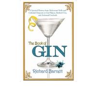 The Book of Gin: A Spirited World History from Alchemists' Stills and Colonial Outposts to Gin Palaces, Bathtub Gin, and Artisanal Cocktails