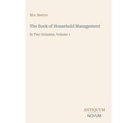 The Book of Household Management: In Two Volumes, Volume 1