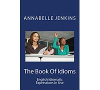 The Book Of Idioms: English Idiomatic Expressions In Use