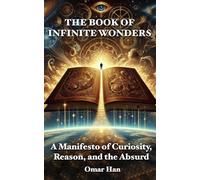 The Book of Infinite Wonders: A Manifesto of Curiosity, Reason, and the Absurd