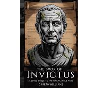 The Book of Invictus: A Stoic Guide to the Unshakable Mind