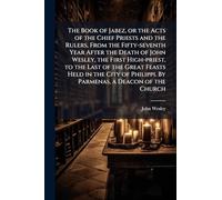 The Book of Jabez, or the Acts of the Chief Priests and the Rulers, From the Fifty-seventh Year After the Death of John Wesley, the First High-priest, to the Last of the Great Feasts Held in the City of Philippi. By Parmenas, a Deacon of the Church