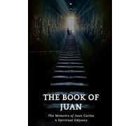 THE BOOK OF JUAN: The Memoirs of Juan Carlos A Spiritual Odyssey
