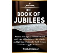THE BOOK OF JUBILEES: Ancient Writings of Moses Restored with Lost Biblical History Prophecies and Spiritual Wisdom for Faith Seekers