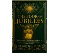 The Book of Jubilees: Sacred Time, Heavenly Tablets, and the Forgotten Scripture of the Ages