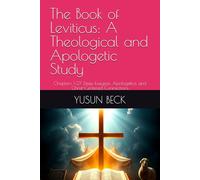 The Book of Leviticus: A Theological and Apologetic Study: Chapters 1-27 Deep Exegesis, Apologetics, and Christ-Centered Connections