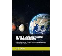 THE BOOK OF LIFE VOLUME 4: ANOTHER 1000 EXTRAORDINARY FACTS: A Continuing Journey Through Science, History, Nature, and the Human Experience