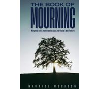 The Book of Mourning: Navigating Grief, Understanding Loss, and Finding a Way Forward