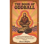 The Book Of Oddball: The Art Of The Righteous Vibe: A Practical Guide to Cultivating Inner Peace, Creative Confidence and Unbreakable Optimism: 1
