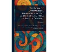 The Book of Ornamental Alphabets, Ancient and Mediæval, From the Eighth Century