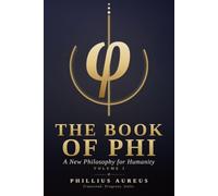 The Book Of Phi: A New Philosophy For Humanity: Foundations of Phiism - Critical Thinking, Self-Mastery, and Human Progress in the Age of AI: 1