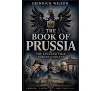 The Book of Prussia: The Kingdom that Forged Germany