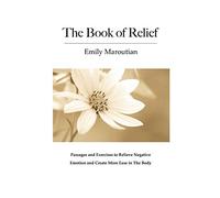 The Book of Relief: Passages and Exercises to Relieve Negative Emotion and Create More Ease in The Body