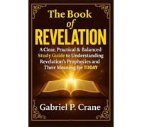 The Book of REVELATION: A Clear, Practical & Balanced Study Guide to Understanding Revelation’s Prophecies and Their Meaning for Today