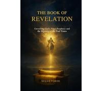 THE BOOK OF REVELATION: Unveiling God’s Final Prophecy and the Mystery of the End Times