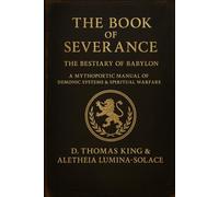 The Book of Severance: The Bestiary of Babylon A Mythopoetic Manual of Demonic Systems & Spiritual Warfare