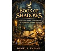 The Book of Shadows: Spells, Rituals, Ancient Witchcraft Wisdom, and Practical Magic for Spiritual Growth