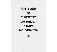 The Book of Subjects on Which I Have No Opinion: By The World-Renowned Expert on Everything