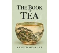 The Book of Tea: A Collector's Edition with Original Illustrations, a Practical Companion on Everyday Attention, and a Biography of Kakuzō Okakura
