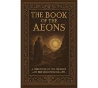 The Book of The Aeons: A Chronicle of the Pleroma and the Shadowed Realms